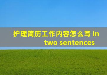 护理简历工作内容怎么写 in two sentences